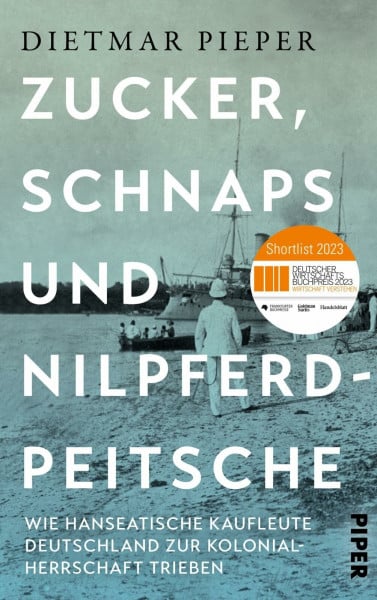 Pieper, Dietmar Zucker, Schnaps und Nilpferdpeitsche: Wie hanseatische Kaufleute Deutschland zur Kolonialherrschaft trieben