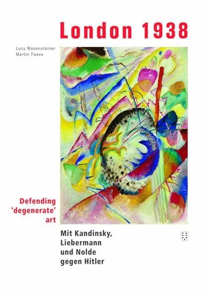 Wasensteiner, Lucy London 1938: defending 'degenerate' art. Mit Kandinsky, Liebermann und Nolde gegen Hitler