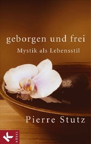 Pierre Stutz Geborgen und frei: Mystik als Lebensstil
