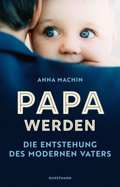Anna Machin Papa werden: Die Entstehung des modernen Vaters