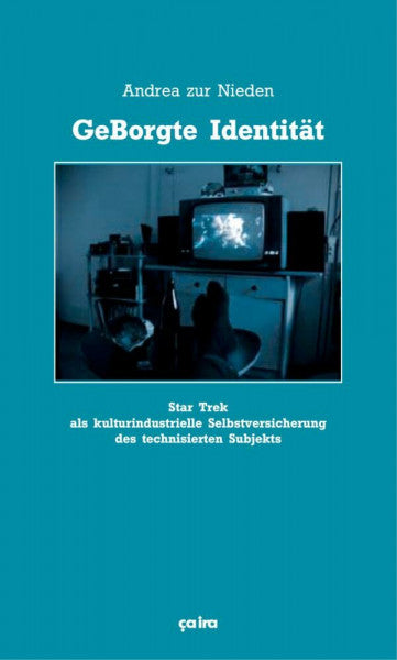 Zur Nieden, Andrea GeBorgte Identität: Star Trek als kulturindustrielle Selbstversicherung des technisierten Subjekts