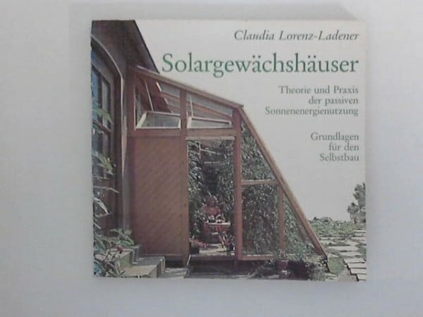 Lorenz-Ladener, Claudia Solargewächshäuser: Theorie und Praxis der passiven Sonnenenergienutzung, Grundlagen für den Selbstbau