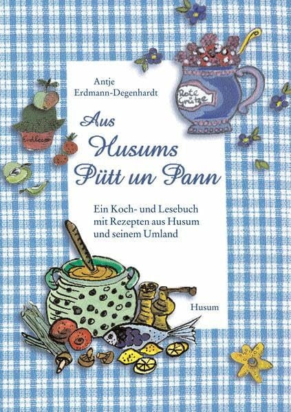 Erdmann-Degenhardt, Antje Aus Husums Pütt un Pann: Ein Koch- und Lesebuch mit Rezepten aus Husum und seinem Umland