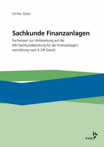 Götz, Ulrike Sachkunde Finanzanlagen: Fachwissen zur Vorbereitung auf die IHK-Sachkundeprüfung für die Finanzanlagenvermittlung nach §34f GewO