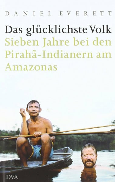 Everett, Daniel Das glücklichste Volk: Sieben Jahre bei den Pirahã-Indianern am Amazonas