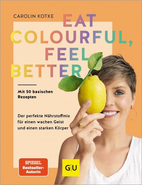 Kotke, Carolin Eat colourful, feel better: Der perfekte Nährstoff-Mix für einen wachen Geist und einen starken Körper (GU Gesund essen)