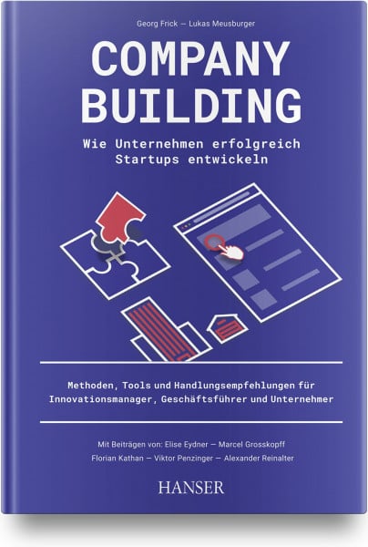 Frick, Georg Company Building – Wie Unternehmen erfolgreich Start-ups entwickeln: Methoden, Tools und Handlungsempfehlungen für Innovationsmanager, Geschäftsführer und Unternehmer
