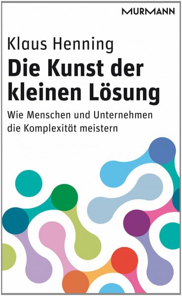 Henning, Klaus Die Kunst der kleinen Lösung: Wie Menschen und Unternehmen die Komplexität meistern
