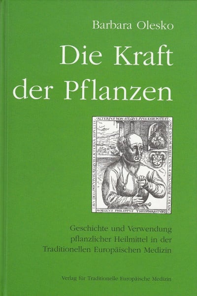 Barbara Olesko Die Kraft der Pflanzen: Geschichte und Verwendung pflanzlicher Heilmittel in der Traditionellen Europäischen Medizin