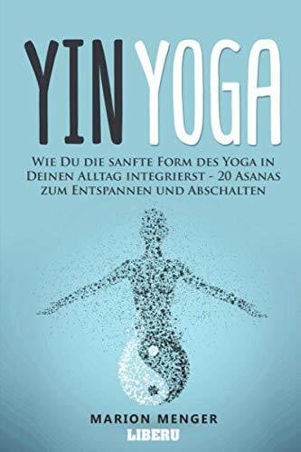 Menger, Marion Yin Yoga: Wie Du die sanfte Form des Yoga in Deinen Alltag integrierst - 20 Asanas zum Entspannen und Abschalten