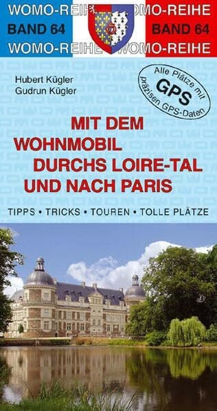 Kügler, Gudrun Mit dem Wohnmobil durchs Loiretal und nach Paris: Champagne - Loire - Cher - Indre und Paris mit Versailles und Disneyland. Die Anleitung für einen ... Plätze mit präzisen GPS-Daten (Womo-Reihe)