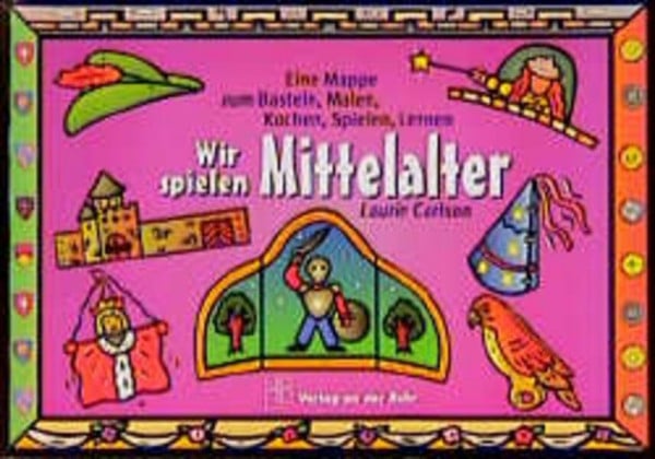 Carlson, Laurie Wir spielen Mittelalter: Eine Mappe zum Basteln, Malen, Kochen, Spielen, Lernen