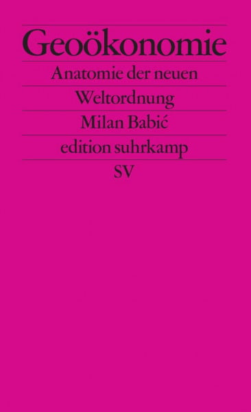 Babić, Milan Geoökonomie: Anatomie der neuen Weltordnung | Was kommt nach der neoliberalen Globalisierung? (edition suhrkamp)
