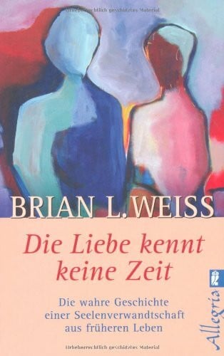 Weiss, Brian L Die Liebe kennt keine Zeit: Die wahre Geschichte einer Seelenverwandschaft aus früheren Leben