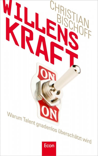 Bischoff, Christian Willenskraft: Warum Talent gnadenlos überschätzt wird