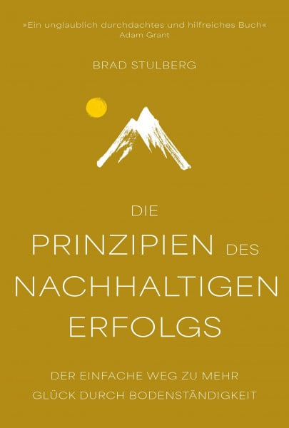 Stulberg, Brad Die Prinzipien des nachhaltigen Erfolgs: Der einfache Weg zu mehr Glück durch Bodenständigkeit