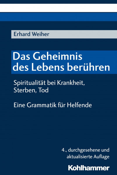Weiher, Erhard Das Geheimnis des Lebens berühren - Spiritualität bei Krankheit, Sterben, Tod: Eine Grammatik für Helfende