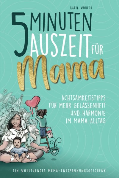 Wöhler, Katja 5 Minuten Auszeit für Mama – Achtsamkeitstipps für mehr Gelassenheit und Harmonie im Mama-Alltag. Ein wohltuendes Mama-Entspannungsgeschenk. (Hilfe für Eltern)