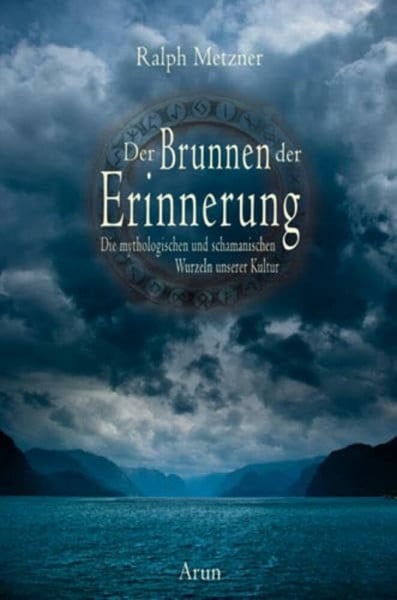 Ralph Metzner Der Brunnen der Erinnerung: Die mythologischen und schamanischen Wurzeln unserer Kultur