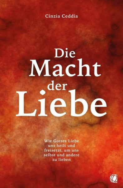 Ceddia, Cinzia Die Macht der Liebe: Wie Gottes Liebe uns heilt und freisetzt, um uns selbst und andere zu lieben