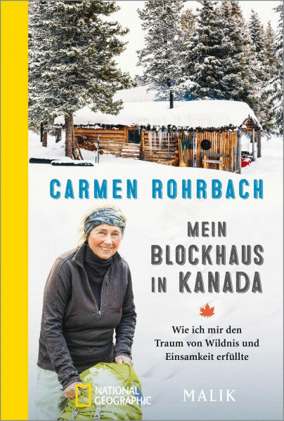 Rohrbach, Carmen Mein Blockhaus in Kanada: Wie ich mir den Traum von Wildnis und Einsamkeit erfüllte | Als Frau allein unterwegs - Ein spannender Reisebericht über einen Winter allein in British Colombia