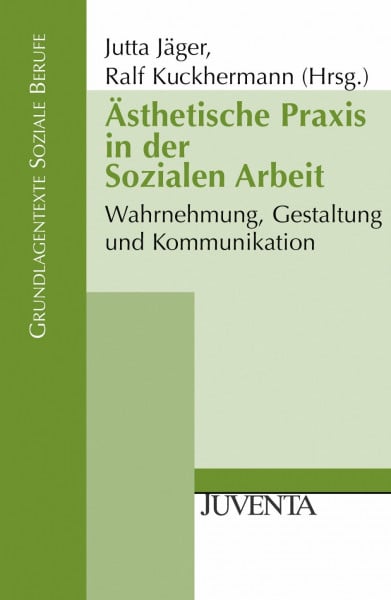 Jäger, Jutta Ästhetische Praxis in der Sozialen Arbeit: Wahrnehmung, Gestaltung und Kommunikation (Grundlagentexte Soziale Berufe)
