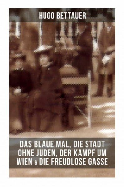 Bettauer, Hugo Hugo Bettauers: Das blaue Mal, Die Stadt ohne Juden, Der Kampf um Wien & Die freudlose Gasse: Wiener Gesellschaftssatiren aus der Ersten Republik