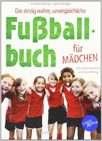 König, Simone Das einzig wahre, unvergleichliche Fußballbuch für Mädchen: Mit e. Vorw. v. Anja Mittag