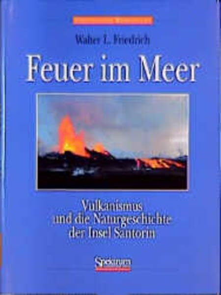 Friedrich, Walter L Feuer im Meer. Vulkanismus und die Naturgeschichte der Insel Santorin.: Vulkanismus und die Naturgeschichte Santorins