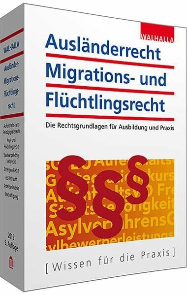 Walhalla Fachredaktion Ausländerrecht, Migrations- und Flüchtlingsrecht: Ausgabe 2015: Die Rechtsgrundlagen für Ausbildung und Praxis