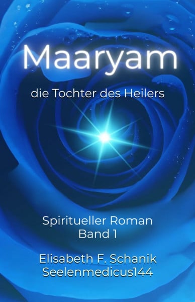 Schanik, Elisabeth Franziska Maaryam, die Tochter des Heilers Band 1: Spiritueller Roman: 2. Auflage mit Gebeten für den Übergang der Seele (Sternenmedizin, Band 1)