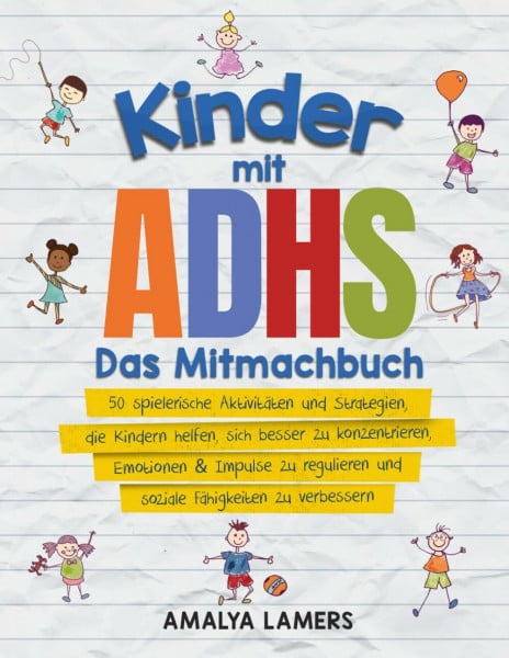 Lamers, Amalya Kinder mit ADHS - Das Mitmachbuch: 50 spielerische Aktivitäten und Strategien, die Kindern helfen, sich besser zu konzentrieren, Emotionen & Impulse zu regulieren und soziale Fähigkeiten zu verbessern