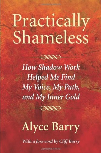 Barry, Alyce Practically Shameless: How Shadow Work Helped Me Find My Voice, My Path, and My Inner Gold