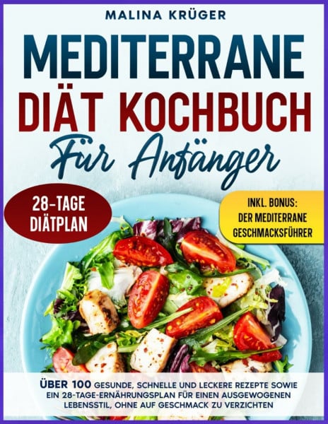Krüger, Malina MEDITERRANE DIÄT KOCHBUCH FÜR ANFÄNGER: Über 100 gesunde, schnelle und leckere Rezepte sowie ein 28-Tage-Ernährungsplan für einen ausgewogenen Lebensstil, ohne auf Geschmack zu verzichten