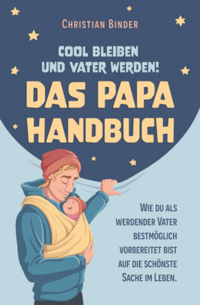 Binder, Christian Cool bleiben und Vater werden! Das Papa Handbuch Wie du als werdender Vater bestmöglich vorbereitet bist auf die schönste Sache im Leben.