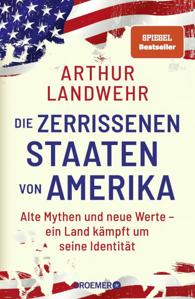 Landwehr, Arthur Die zerrissenen Staaten von Amerika: Alte Mythen und neue Werte – ein Land kämpft um seine Identität | Die Präsidentschaftswahl als Kulturkampf um das »wahre« Amerika