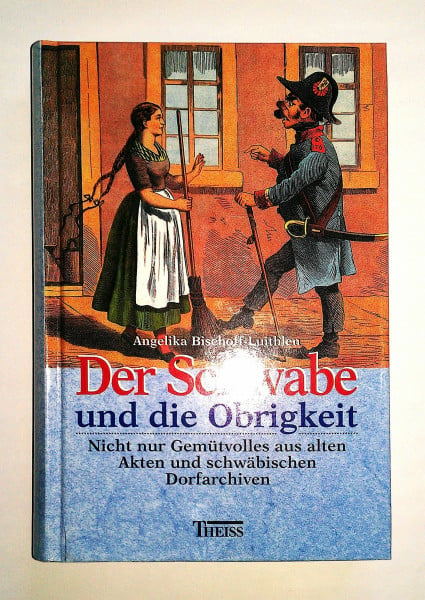 Bischoff-Luithlen, Angelika Der Schwabe und die Obrigkeit: Nicht nur Gemütvolles aus alten Akten und schwäbischen Dorfarchiven