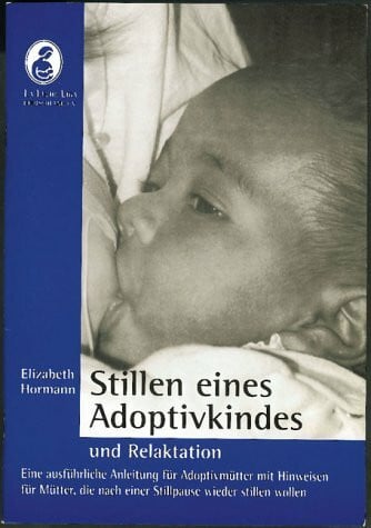 Elizabeth Hormann Stillen eines Adoptivkindes und Relaktation: Eine ausführliche Anleitung für Adoptivmütter mit Hinweisen für Mütter, die nach einer Stillpause wieder stillen wollen
