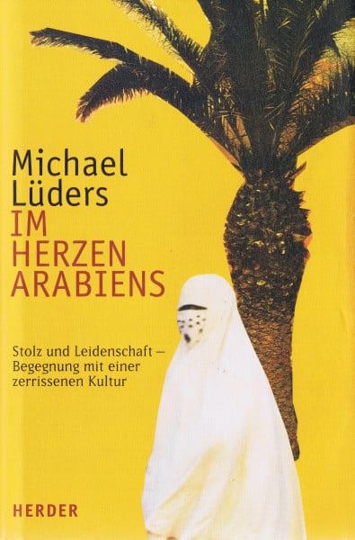 Lüders, Michael Im Herzen Arabiens: Leidenschaft und Stolz - Begegnungen mit einer zerrissenen Kultur