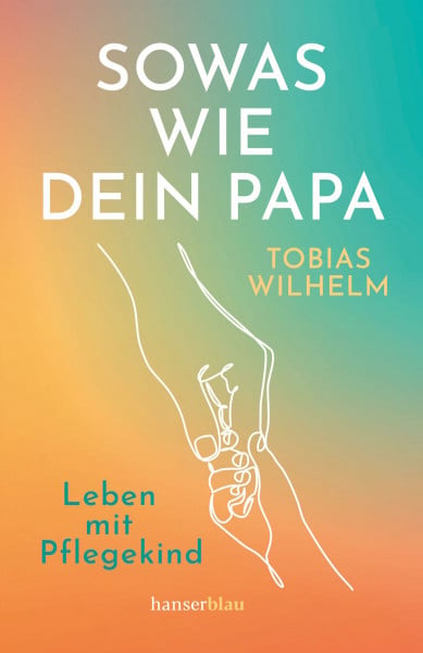 Wilhelm, Tobias Sowas wie dein Papa: Leben mit Pflegekind