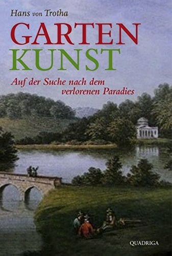 Trotha, Dr. Hans von Garten Kunst: Auf der Suche nach dem verlorenen Paradies