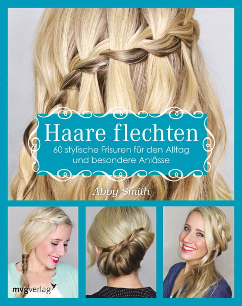 Smith, Abby Haare flechten: 60 stylische Frisuren für den Alltag und besondere Anlässe