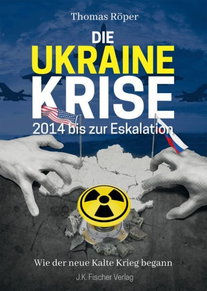 Röper, Thomas Die Ukraine Krise 2014 bis zur Eskalation: Wie der neue Kalte Krieg begann