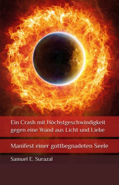 Surazal, Samuel E. Ein Crash mit Höchstgeschwindigkeit gegen eine Wand aus Licht und Liebe: Manifest einer gottbegnadeten Seele (Göttliche Offenbarungen, Prophetie und geistiges Leben)