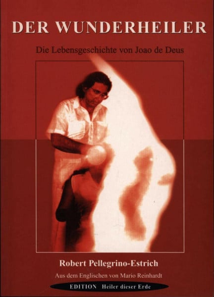 Pellegrino-Estrich, Robert Der Wunderheiler: Die Lebensgeschichte von Joao de Deus