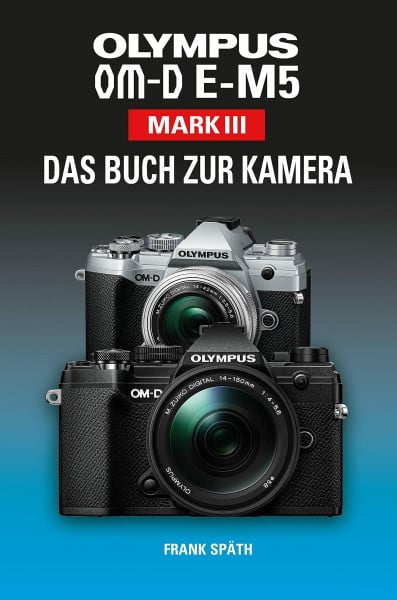 Späth, Frank OLYMPUS OM-D E-M5 Mark III Das Buch zur Kamera