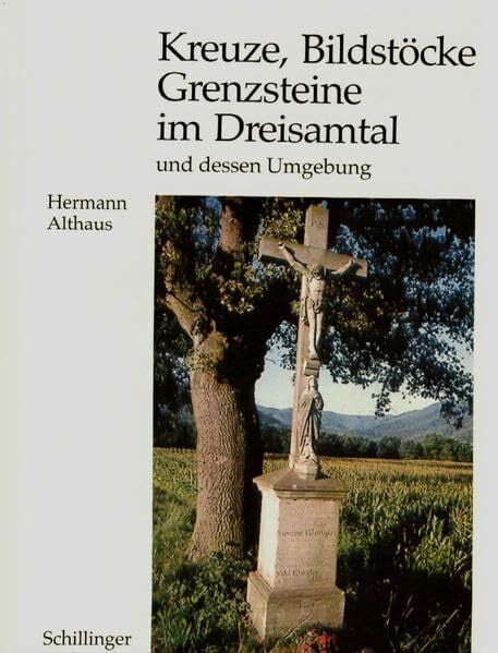 Althaus, Hermann Kreuze, Bildstöcke und Grenzsteine im Dreisamtal und dessen Umgebung: Historische und religiöse Kleindenkmäler