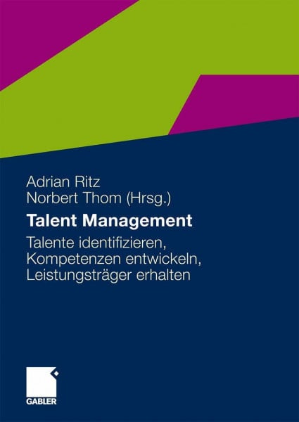 Ritz, Adrian Talent Management: Talente identifizieren, Kompetenzen entwickeln, Leistungsträger erhalten