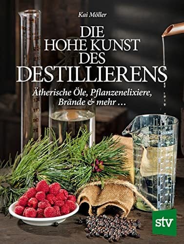 Möller, Kai Die hohe Kunst des Destillierens: Ätherische Öle, Pflanzenelixiere, Brände & mehr ...