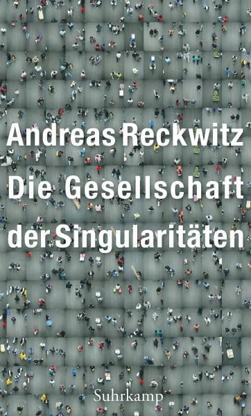 Reckwitz, Andreas Die Gesellschaft der Singularitäten: Zum Strukturwandel der Moderne